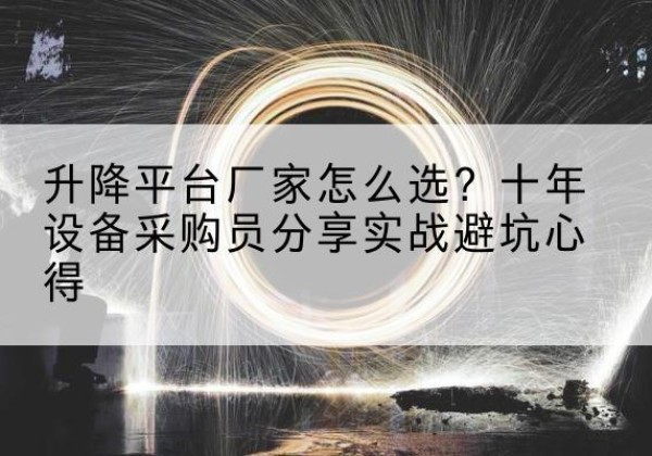 商河升降平台厂家-怎么选？十年设备采购员分享实战避坑心得