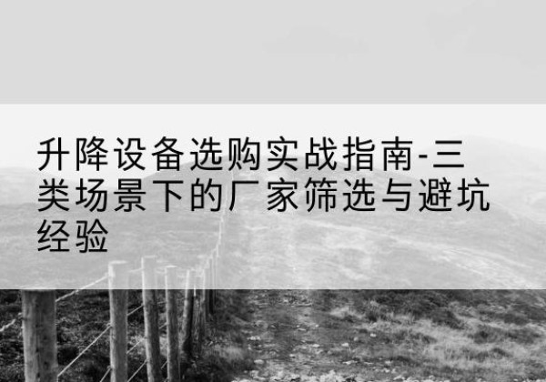 商河移动式升降机厂家推荐-升降设备选购实战指南-三类场景下的厂家筛选与避坑经验