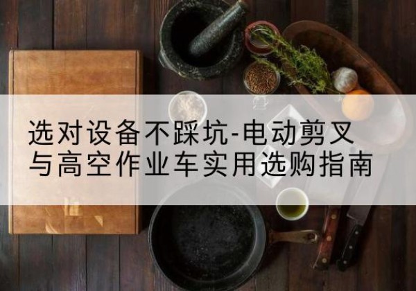 商河电动剪叉升降平台怎么选-选对设备不踩坑-电动剪叉与高空作业车实用选购指南