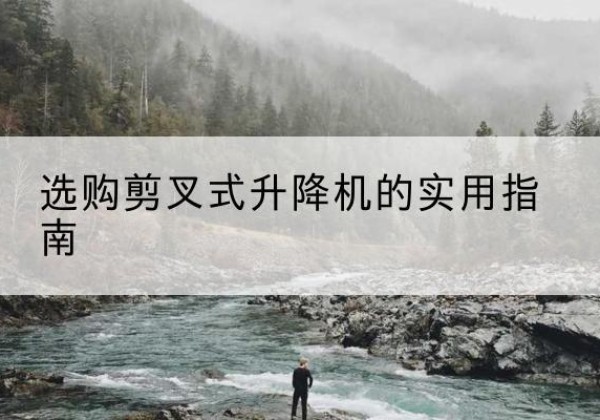 商河剪叉式升降机怎么选-选购剪叉式升降机的实用指南